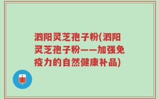 泗阳灵芝孢子粉(泗阳灵芝孢子粉——加强免疫力的自然健康补品)