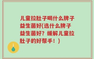 儿童拉肚子喝什么牌子益生菌好(选什么牌子益生菌好？缓解儿童拉肚子的好帮手！)
