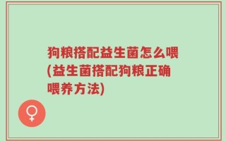 狗粮搭配益生菌怎么喂(益生菌搭配狗粮正确喂养方法)