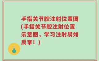 手指关节腔注射位置图(手指关节腔注射位置示意图，学习注射易如反掌！)