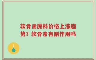 软骨素原料价格上涨趋势？软骨素有副作用吗