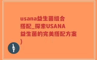 usana益生菌组合搭配_探索USANA益生菌的完美搭配方案)