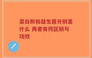 蛋白粉和益生菌分别是什么 两者有何区别与功效