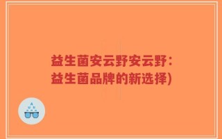 益生菌安云野安云野：益生菌品牌的新选择)