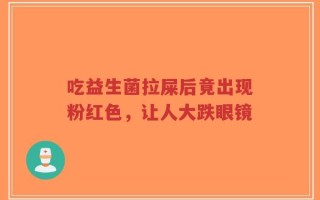 吃益生菌拉屎后竟出现粉红色，让人大跌眼镜