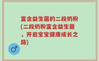 富含益生菌的二段奶粉(二段奶粉富含益生菌，开启宝宝健康成长之路)