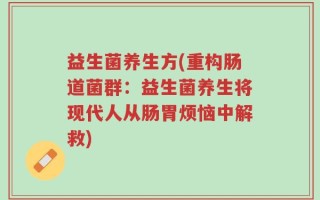益生菌养生方(重构肠道菌群：益生菌养生将现代人从肠胃烦恼中解救)