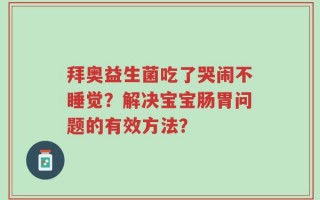 拜奥益生菌吃了哭闹不睡觉？解决宝宝肠胃问题的有效方法？