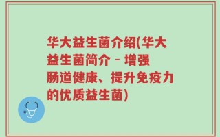 华大益生菌介绍(华大益生菌简介 - 增强肠道健康、提升免疫力的优质益生菌)