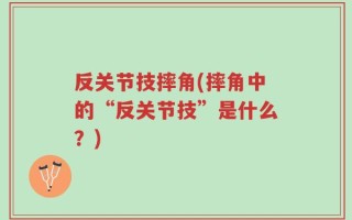 反关节技摔角(摔角中的“反关节技”是什么？)