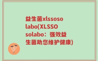 益生菌xlssosolabo(XLSSOsolabo：强效益生菌助您维护健康)