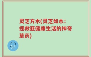 灵芝方木(灵芝如木：拯救亚健康生活的神奇草药)