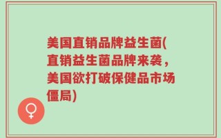 美国直销品牌益生菌(直销益生菌品牌来袭，美国欲打破保健品市场僵局)