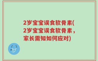 2岁宝宝误食软骨素(2岁宝宝误食软骨素，家长需知如何应对)