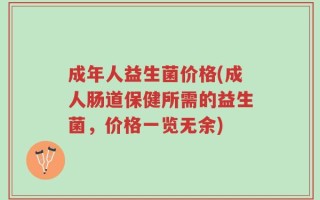 成年人益生菌价格(成人肠道保健所需的益生菌，价格一览无余)
