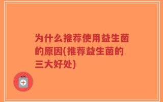 为什么推荐使用益生菌的原因(推荐益生菌的三大好处)