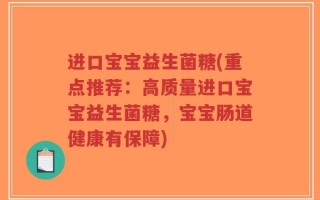 进口宝宝益生菌糖(重点推荐：高质量进口宝宝益生菌糖，宝宝肠道健康有保障)