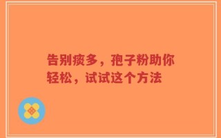 告别痰多，孢子粉助你轻松，试试这个方法