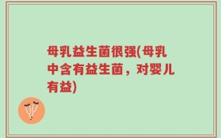 母乳益生菌很强(母乳中含有益生菌，对婴儿有益)