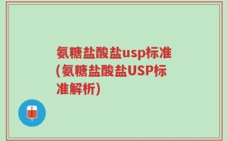 氨糖盐酸盐usp标准(氨糖盐酸盐USP标准解析)
