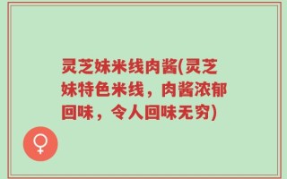灵芝妹米线肉酱(灵芝妹特色米线，肉酱浓郁回味，令人回味无穷)