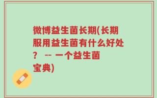 微博益生菌长期(长期服用益生菌有什么好处？ -- 一个益生菌宝典)