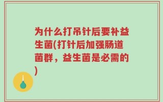 为什么打吊针后要补益生菌(打针后加强肠道菌群，益生菌是必需的)