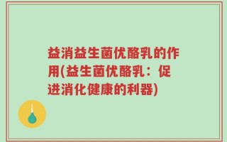 益消益生菌优酪乳的作用(益生菌优酪乳：促进消化健康的利器)