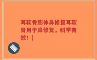 耳软骨膨体鼻修复耳软骨用于鼻修复，科学有效！)