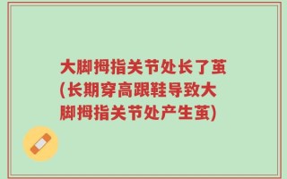 大脚拇指关节处长了茧(长期穿高跟鞋导致大脚拇指关节处产生茧)