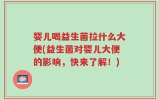 婴儿喝益生菌拉什么大便(益生菌对婴儿大便的影响，快来了解！)