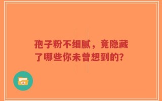 孢子粉不细腻，竟隐藏了哪些你未曾想到的？