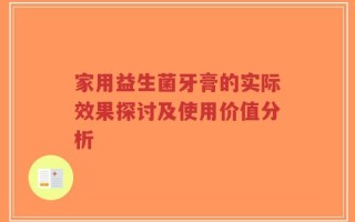 家用益生菌牙膏的实际效果探讨及使用价值分析