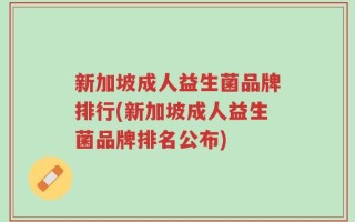 新加坡成人益生菌品牌排行(新加坡成人益生菌品牌排名公布)