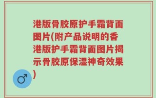 港版骨胶原护手霜背面图片(附产品说明的香港版护手霜背面图片揭示骨胶原保湿神奇效果)