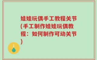 娃娃玩偶手工教程关节(手工制作娃娃玩偶教程：如何制作可动关节)