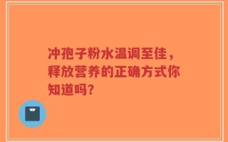 冲孢子粉水温调至佳，释放营养的正确方式你知道吗？