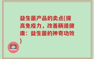 益生菌产品的卖点(提高免疫力，改善肠道健康：益生菌的神奇功效)