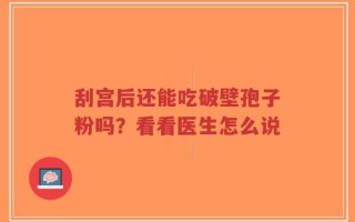 刮宫后还能吃破壁孢子粉吗？看看医生怎么说