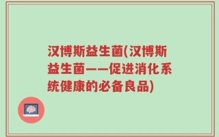 汉博斯益生菌(汉博斯益生菌——促进消化系统健康的必备良品)