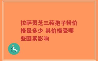 拉萨灵芝三萜孢子粉价格是多少 其价格受哪些因素影响