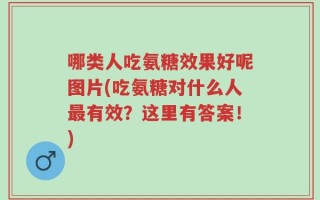 哪类人吃氨糖效果好呢图片(吃氨糖对什么人最有效？这里有答案！)