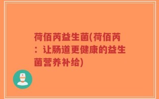 荷佰芮益生菌(荷佰芮：让肠道更健康的益生菌营养补给)