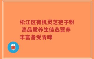 松江区有机灵芝孢子粉 高品质养生佳选营养丰富备受青睐