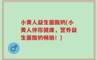 小黄人益生菌酸奶(小黄人伴你健康，营养益生菌酸奶畅销！)