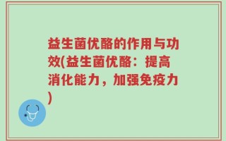 益生菌优酪的作用与功效(益生菌优酪：提高消化能力，加强免疫力)