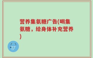 营养集氨糖广告(喝集氨糖，给身体补充营养)