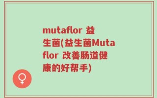 mutaflor 益生菌(益生菌Mutaflor 改善肠道健康的好帮手)