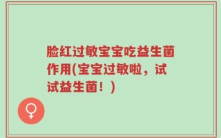 脸红过敏宝宝吃益生菌作用(宝宝过敏啦，试试益生菌！)