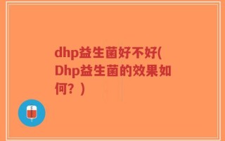 dhp益生菌好不好(Dhp益生菌的效果如何？)